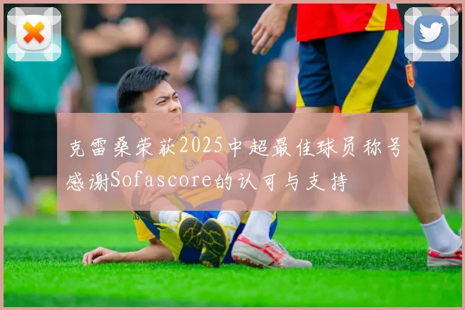 克雷桑荣获2025中超最佳球员称号感谢Sofascore的认可与支持