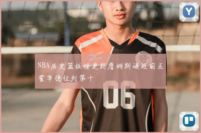 NBA历史篮板榜更新詹姆斯逼近前五霍华德位列第十