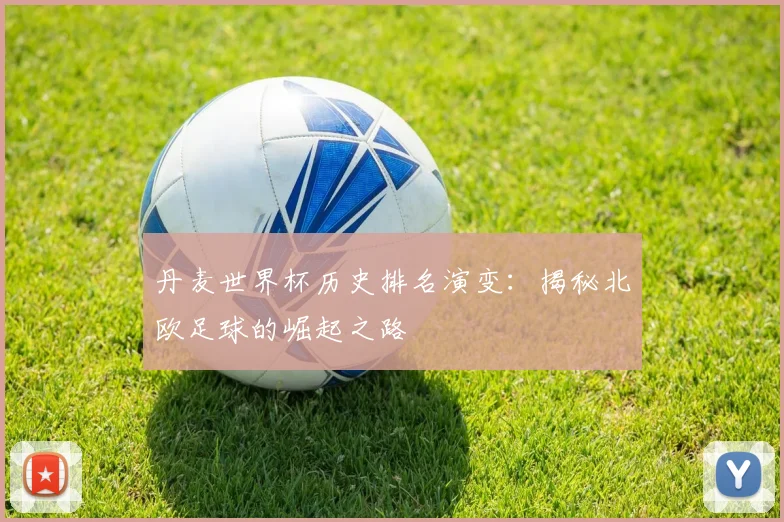 丹麦世界杯历史排名演变：揭秘北欧足球的崛起之路