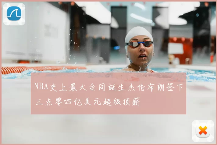 NBA史上最大合同诞生杰伦布朗签下三点零四亿美元超级顶薪