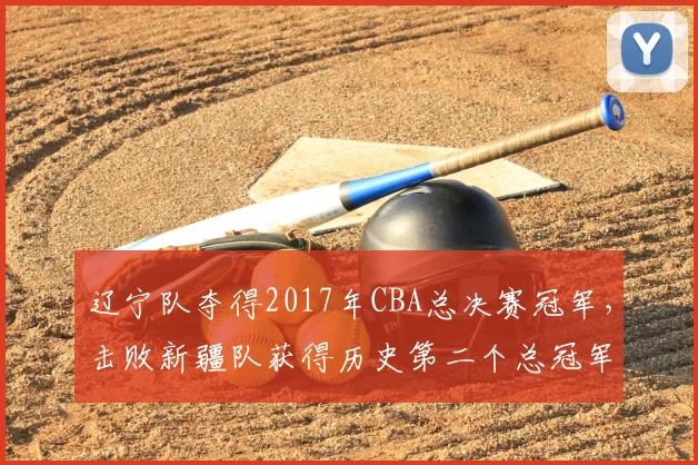 辽宁队夺得2017年CBA总决赛冠军,击败新疆队获得历史第二个总冠军