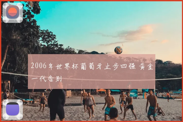 2006年世界杯葡萄牙止步四强 黄金一代告别