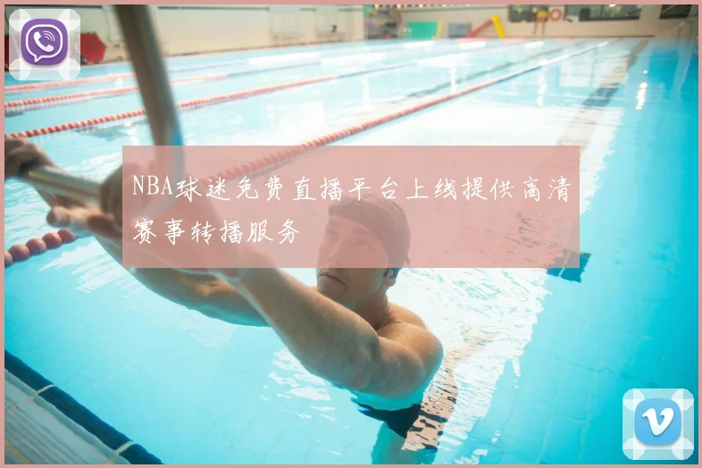 NBA球迷免费直播平台上线提供高清赛事转播服务