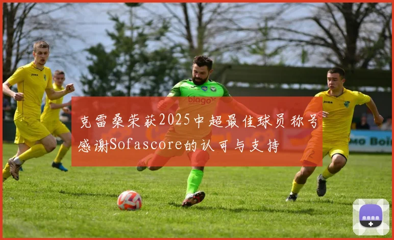 克雷桑荣获2025中超最佳球员称号感谢Sofascore的认可与支持
