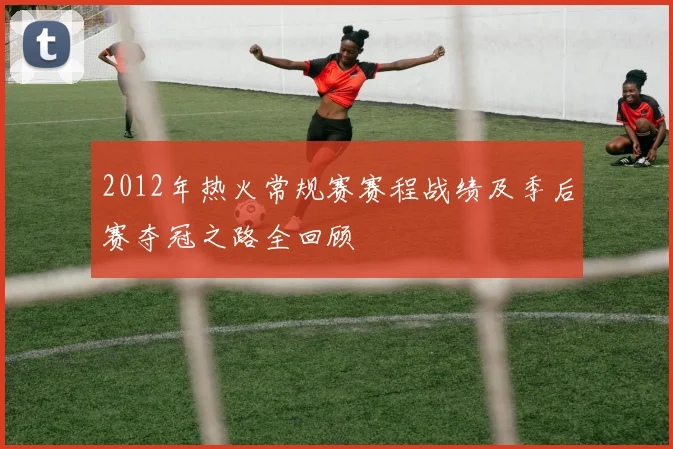 2012年热火常规赛赛程战绩及季后赛夺冠之路全回顾