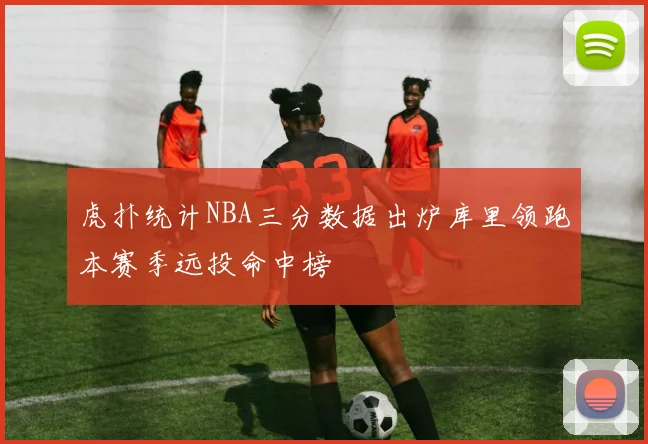 虎扑统计NBA三分数据出炉库里领跑本赛季远投命中榜