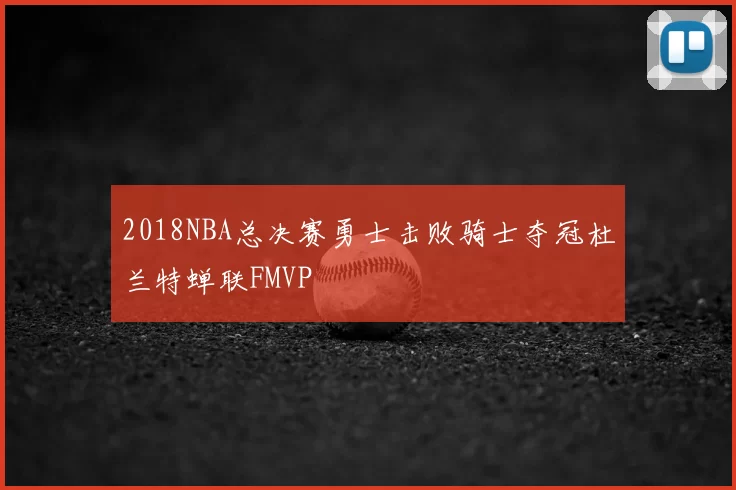 2018NBA总决赛勇士击败骑士夺冠杜兰特蝉联FMVP