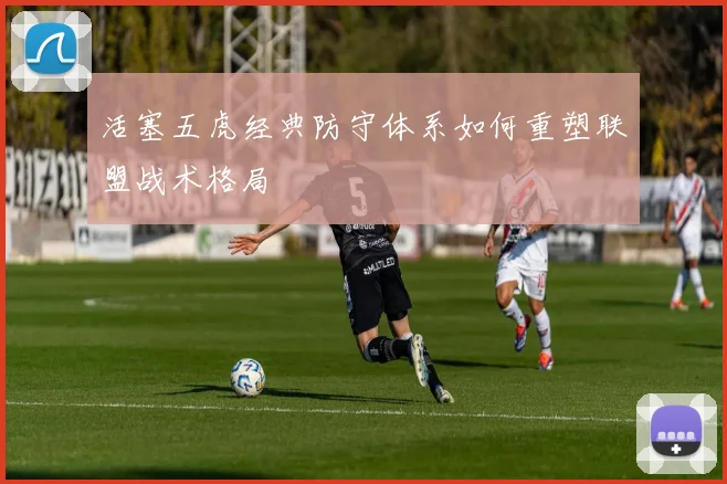 活塞五虎经典防守体系如何重塑联盟战术格局