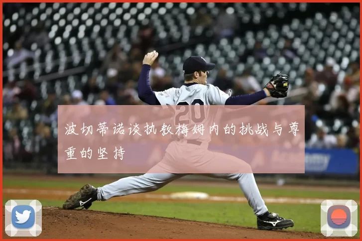 波切蒂诺谈执教梅姆内的挑战与尊重的坚持