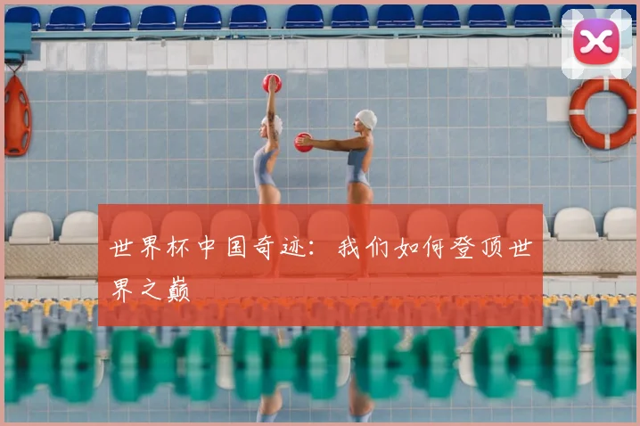 世界杯中国奇迹:我们如何登顶世界之巅