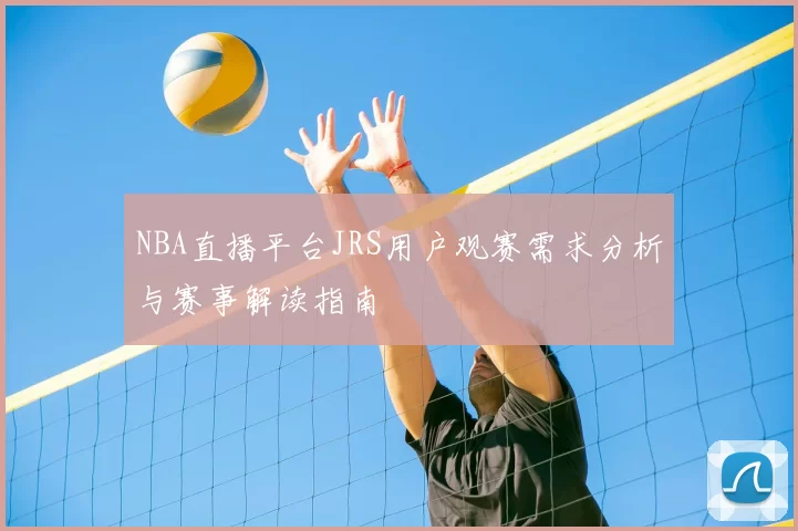 NBA直播平台JRS用户观赛需求分析与赛事解读指南