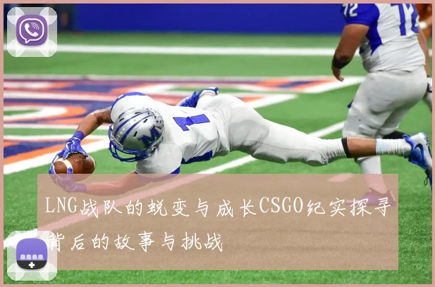 LNG战队的蜕变与成长CSGO纪实探寻背后的故事与挑战