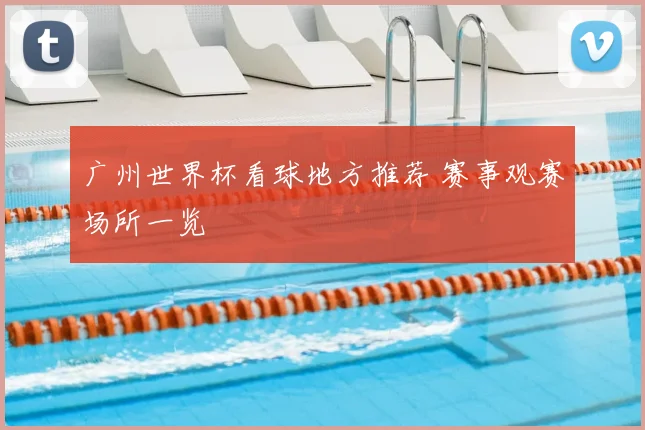 广州世界杯看球地方推荐 赛事观赛场所一览