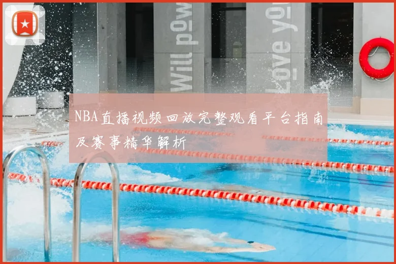 NBA直播视频回放完整观看平台指南及赛事精华解析