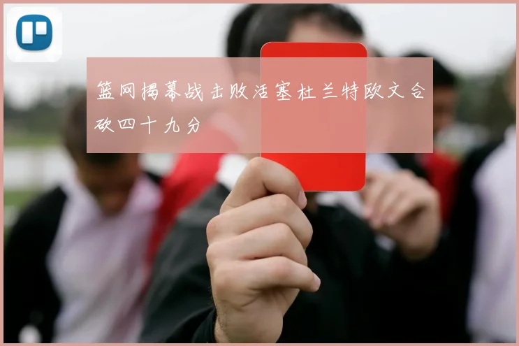 篮网揭幕战击败活塞杜兰特欧文合砍四十九分