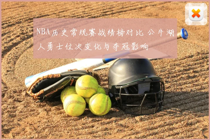 NBA历史常规赛战绩榜对比 公牛湖人勇士位次变化与夺冠影响