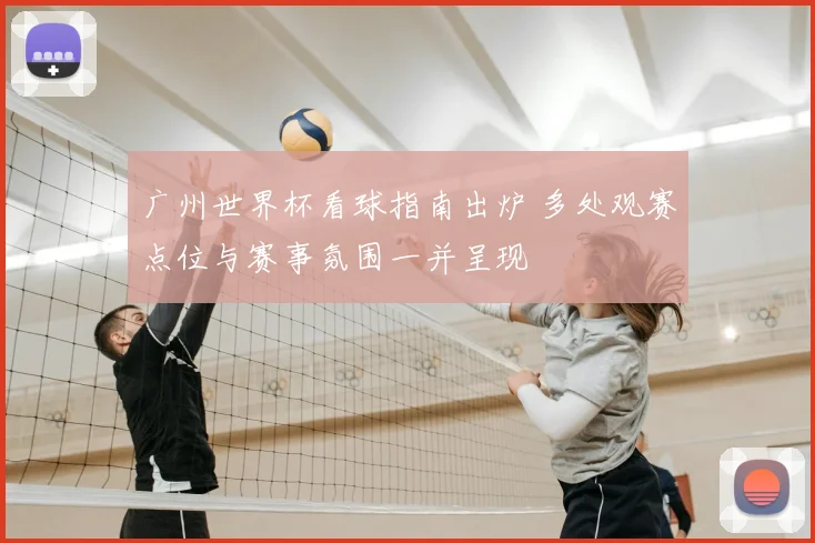 广州世界杯看球指南出炉 多处观赛点位与赛事氛围一并呈现