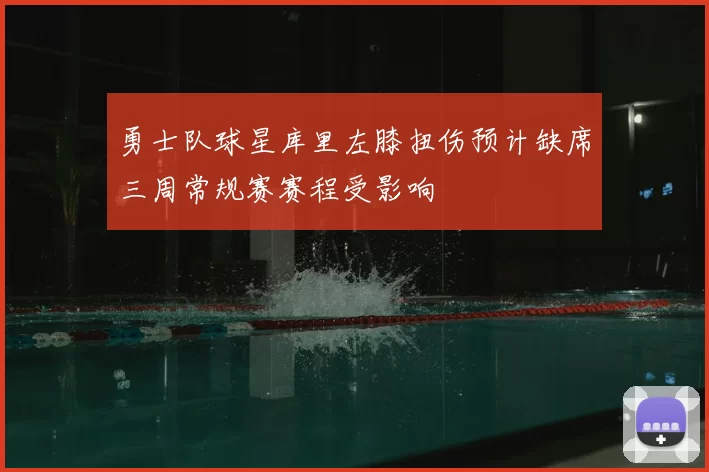 勇士队球星库里左膝扭伤预计缺席三周常规赛赛程受影响