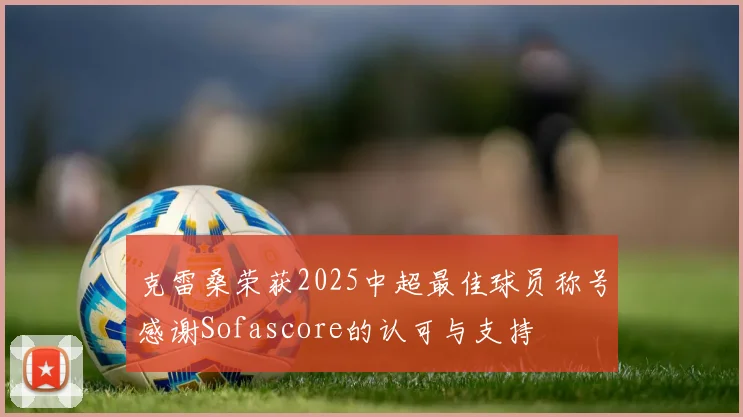 克雷桑荣获2025中超最佳球员称号感谢Sofascore的认可与支持