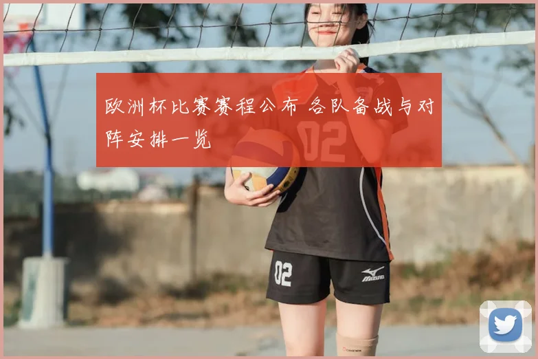 欧洲杯比赛赛程公布 各队备战与对阵安排一览