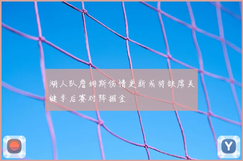 湖人队詹姆斯伤情更新或将缺席关键季后赛对阵掘金