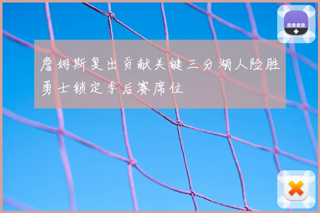 詹姆斯复出贡献关键三分湖人险胜勇士锁定季后赛席位