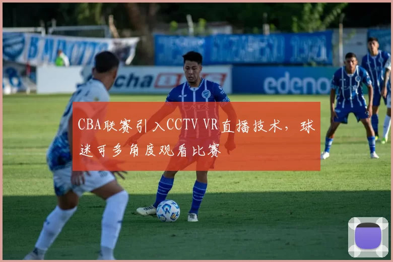 CBA联赛引入CCTV VR直播技术，球迷可多角度观看比赛