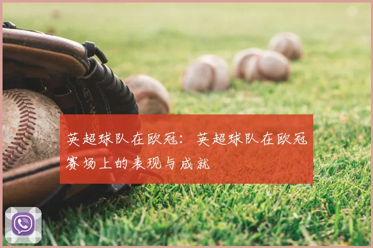 英超球队在欧冠：英超球队在欧冠赛场上的表现与成就