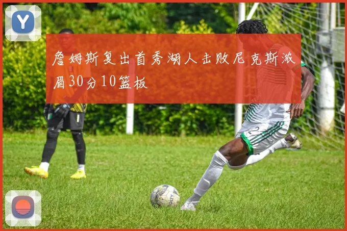 詹姆斯复出首秀湖人击败尼克斯浓眉30分10篮板