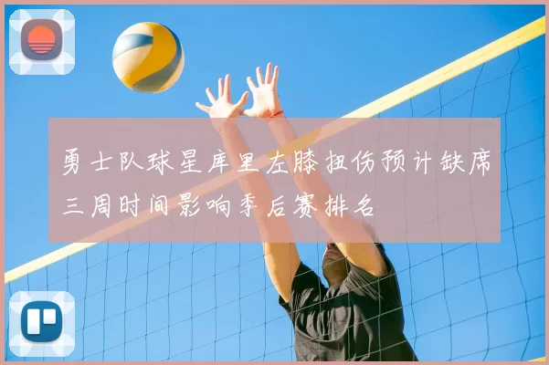 勇士队球星库里左膝扭伤预计缺席三周时间影响季后赛排名