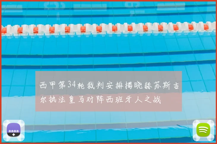 西甲第34轮裁判安排揭晓赫苏斯吉尔执法皇马对阵西班牙人之战