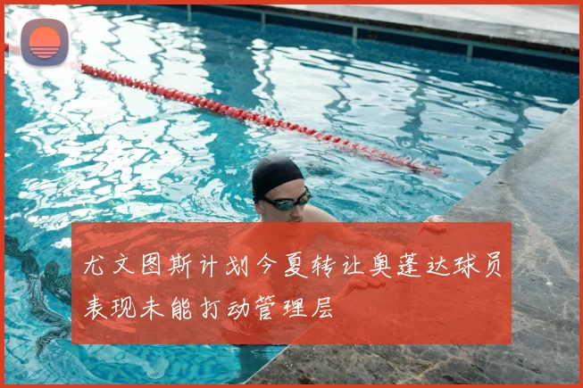 尤文图斯计划今夏转让奥蓬达球员表现未能打动管理层