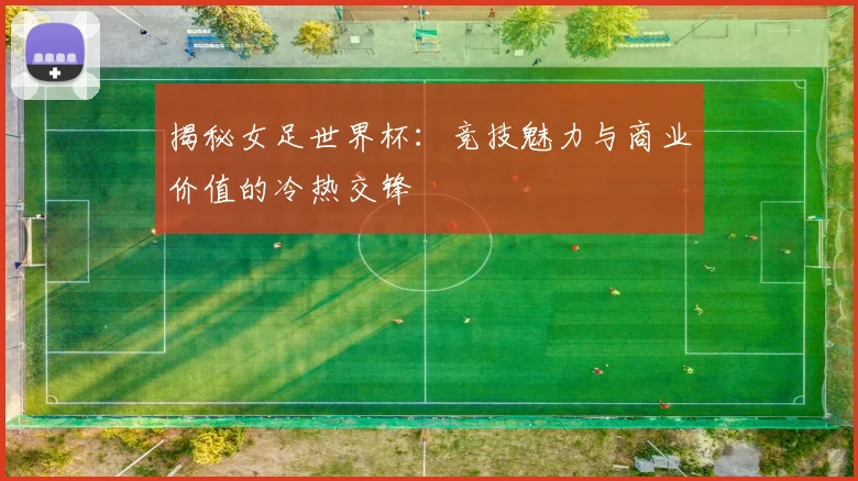 揭秘女足世界杯：竞技魅力与商业价值的冷热交锋
