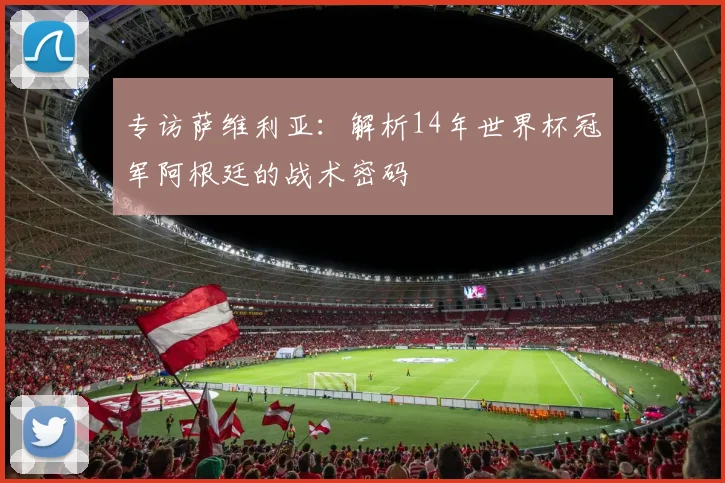 专访萨维利亚:解析14年世界杯冠军阿根廷的战术密码