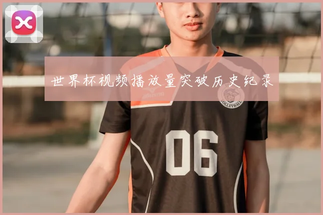 世界杯视频播放量突破历史纪录