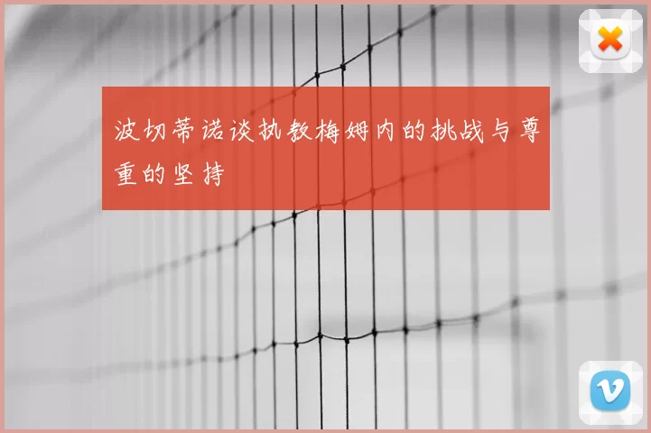 波切蒂诺谈执教梅姆内的挑战与尊重的坚持