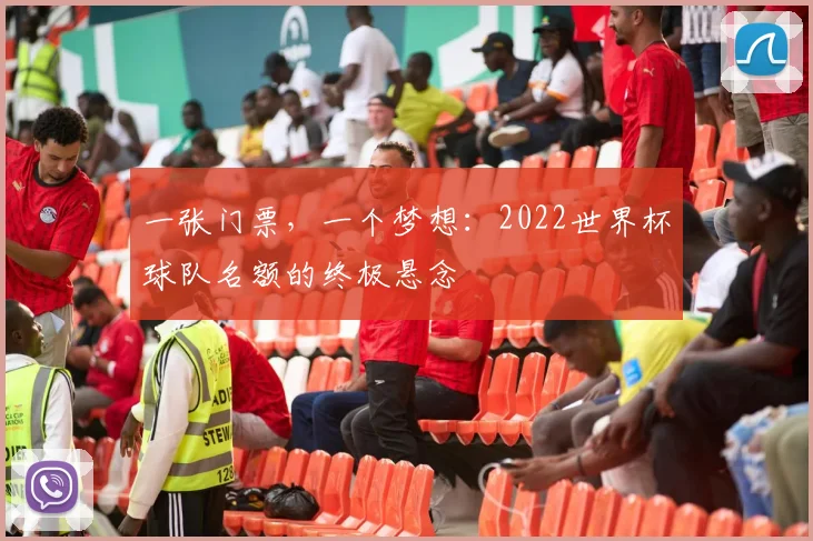 一张门票,一个梦想:2022世界杯球队名额的终极悬念
