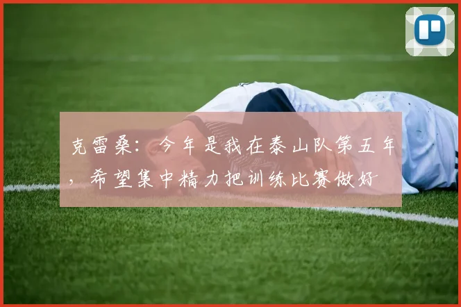 克雷桑：今年是我在泰山队第五年，希望集中精力把训练比赛做好
