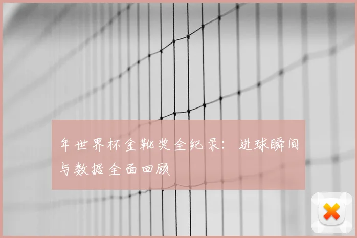 年世界杯金靴奖全纪录:进球瞬间与数据全面回顾