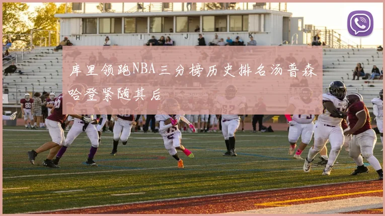 库里领跑NBA三分榜历史排名汤普森哈登紧随其后
