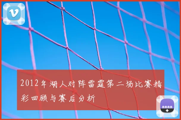 2012年湖人对阵雷霆第二场比赛精彩回顾与赛后分析