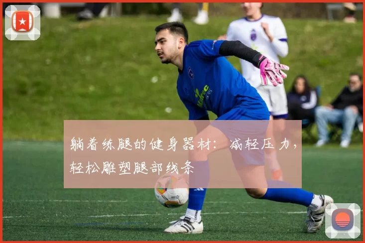 躺着练腿的健身器材：减轻压力，轻松雕塑腿部线条