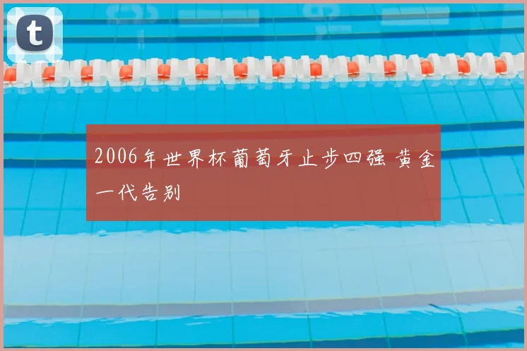 2006年世界杯葡萄牙止步四强 黄金一代告别