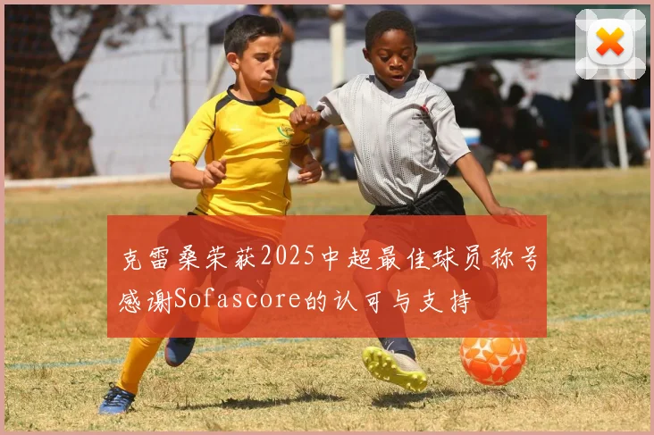 克雷桑荣获2025中超最佳球员称号感谢Sofascore的认可与支持