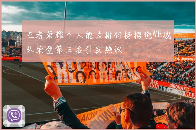 王者荣耀个人能力排行榜揭晓WE战队荣登第三名引发热议