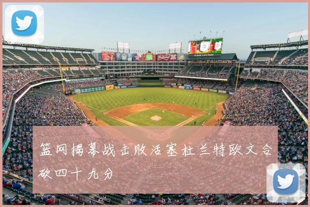 篮网揭幕战击败活塞杜兰特欧文合砍四十九分