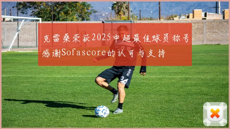 克雷桑荣获2025中超最佳球员称号感谢Sofascore的认可与支持