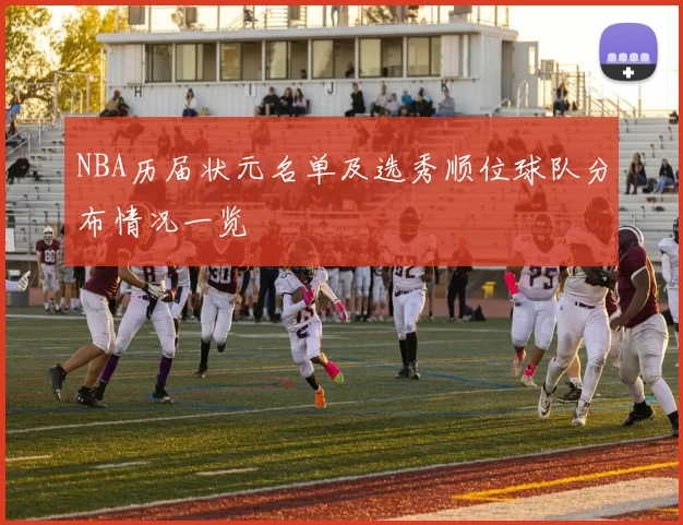 NBA历届状元名单及选秀顺位球队分布情况一览