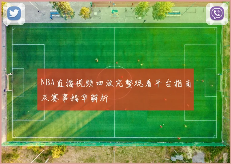 NBA直播视频回放完整观看平台指南及赛事精华解析
