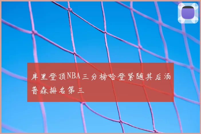 库里登顶NBA三分榜哈登紧随其后汤普森排名第三